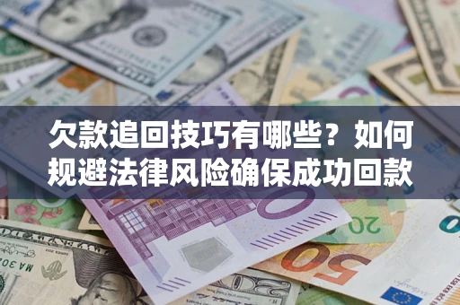 武汉欠款追回技巧有哪些？如何规避法律风险确保成功回款？
