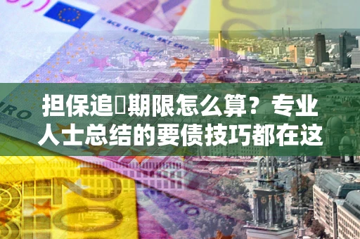 武汉担保追償期限怎么算？专业人士总结的要债技巧都在这里了