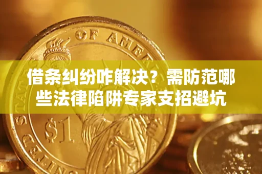 武汉借条纠纷咋解决？需防范哪些法律陷阱专家支招避坑