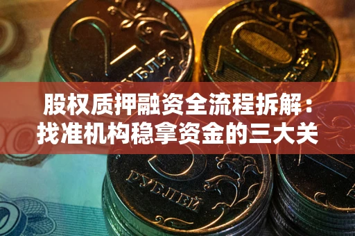 武汉股权质押融资全流程拆解：找准机构稳拿资金的三大关键
