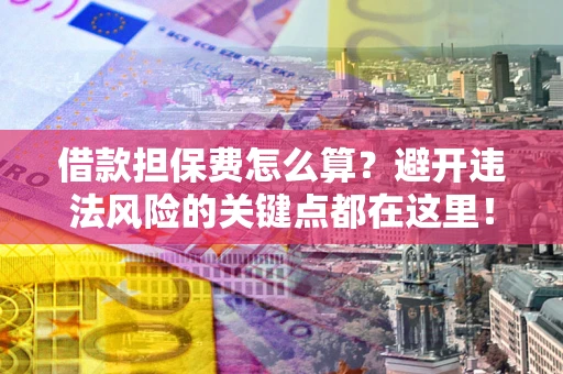 武汉借款担保费怎么算？避开违法风险的关键点都在这里！