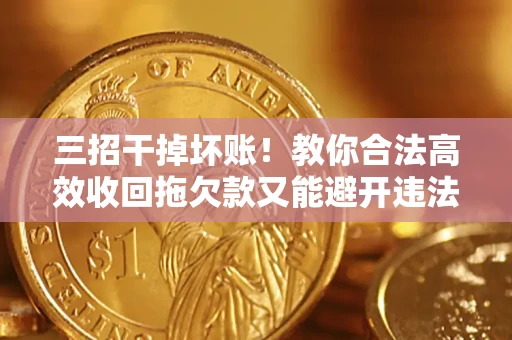 武汉三招干掉坏账！教你合法高效收回拖欠款又能避开违法雷区