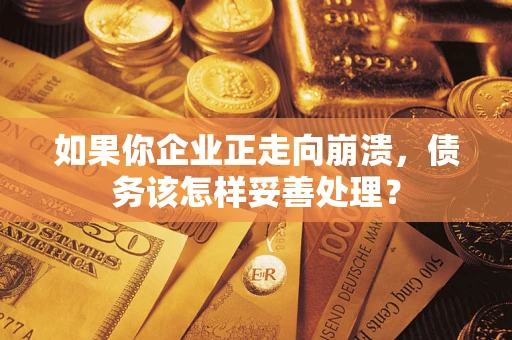 武汉如果你企业正走向崩溃，债务该怎样妥善处理？