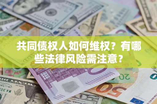 武汉共同债权人如何维权？有哪些法律风险需注意？