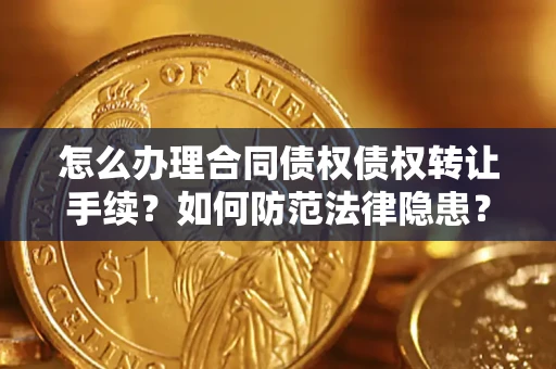 武汉怎么办理合同债权债权转让手续？如何防范法律隐患？
