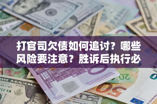 武汉打官司欠债如何追讨？哪些风险要注意？胜诉后执行必看！