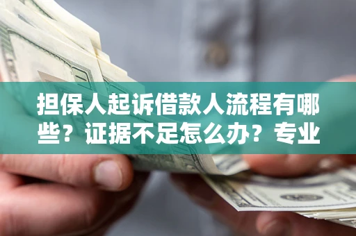 武汉担保人起诉借款人流程有哪些？证据不足怎么办？专业律师解答