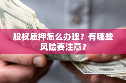 武汉股权质押怎么办理？有哪些风险要注意？