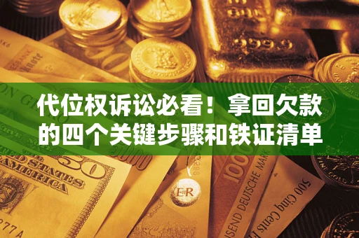 武汉代位权诉讼必看!拿回欠款的四个关键步骤和铁证清单 武汉代位权诉讼必看!拿回欠款的四个关键步骤和铁证清单