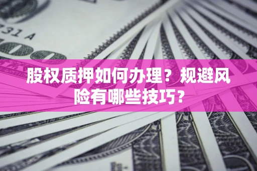 武汉股权质押如何办理？规避风险有哪些技巧？