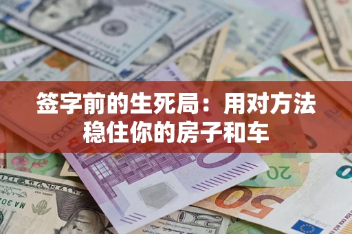 武汉签字前的生死局：用对方法稳住你的房子和车