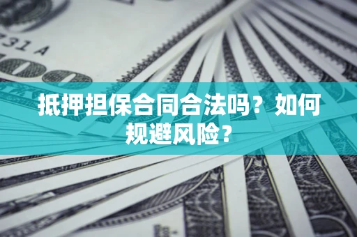 武汉抵押担保合同合法吗？如何规避风险？