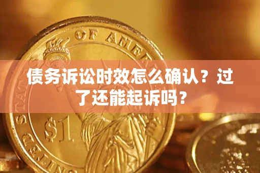 武汉债务诉讼时效怎么确认？过了还能起诉吗？