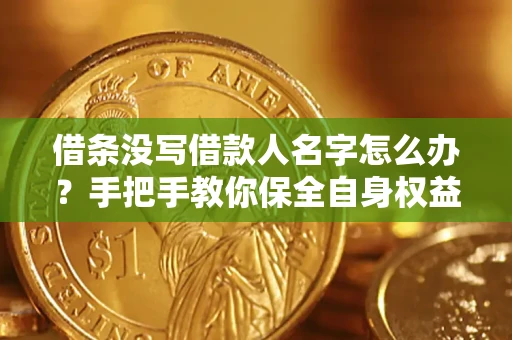 武汉借条没写借款人名字怎么办？手把手教你保全自身权益