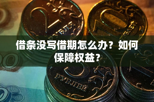武汉借条没写借期怎么办？如何保障权益？