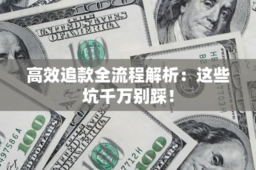 武汉高效追款全流程解析：这些坑千万别踩！