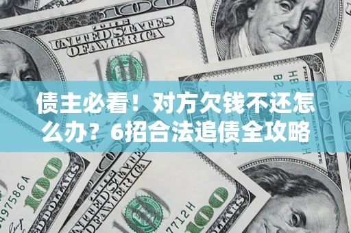 武汉债主必看！对方欠钱不还怎么办？6招合法追债全攻略