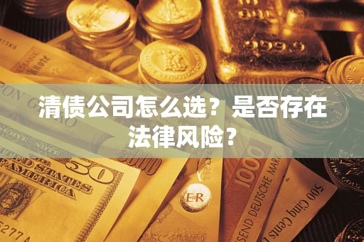 武汉清债公司怎么选？是否存在法律风险？