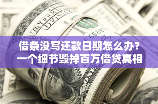 武汉借条没写还款日期怎么办？一个细节毁掉百万借贷真相