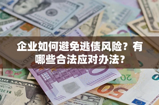 武汉企业如何避免逃债风险？有哪些合法应对办法？