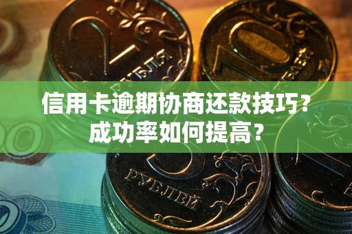 武汉信用卡逾期协商还款技巧？成功率如何提高？