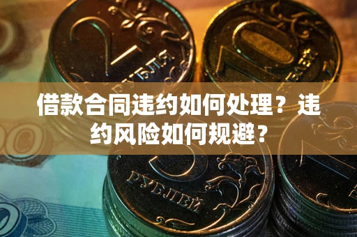 武汉借款合同违约如何处理？违约风险如何规避？