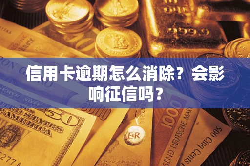 武汉信用卡逾期怎么消除？会影响征信吗？