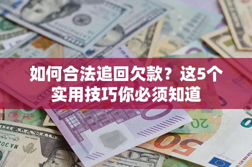 武汉如何合法追回欠款？这5个实用技巧你必须知道