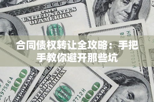 武汉合同债权转让全攻略：手把手教你避开那些坑