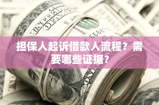 武汉担保人起诉借款人流程?需要哪些证据? 武汉担保人起诉借款人流程?需要哪些证据?