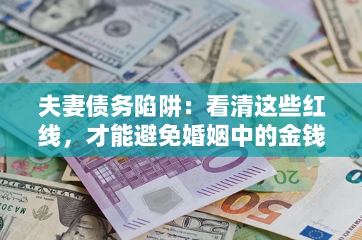 武汉夫妻债务陷阱：看清这些红线，才能避免婚姻中的金钱危机