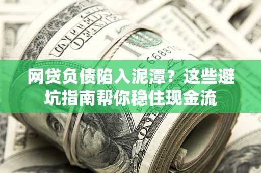 武汉网贷负债陷入泥潭？这些避坑指南帮你稳住现金流