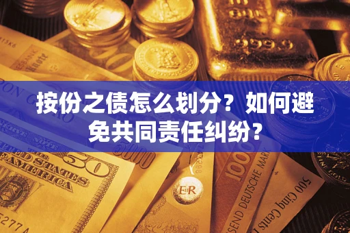 武汉按份之债怎么划分？如何避免共同责任纠纷？