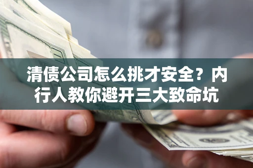 武汉清债公司怎么挑才安全？内行人教你避开三大致命坑