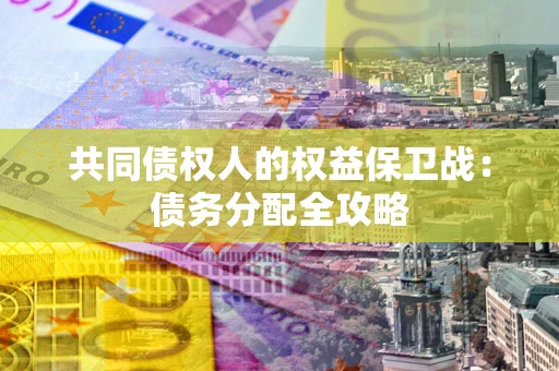 武汉共同债权人的权益保卫战：债务分配全攻略