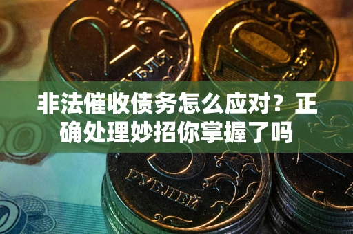 武汉非法催收债务怎么应对？正确处理妙招你掌握了吗