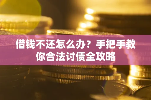 武汉借钱不还怎么办？手把手教你合法讨债全攻略