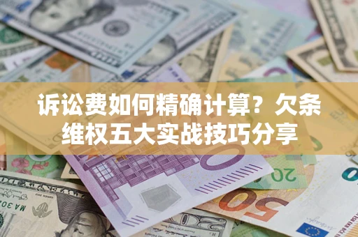 武汉诉讼费如何精确计算？欠条维权五大实战技巧分享