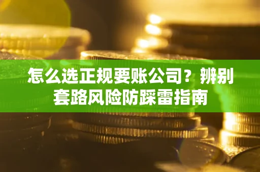 武汉怎么选正规要账公司？辨别套路风险防踩雷指南