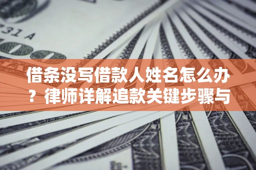 武汉借条没写借款人姓名怎么办？律师详解追款关键步骤与证据链构建