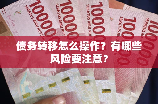 武汉债务转移怎么操作？有哪些风险要注意？