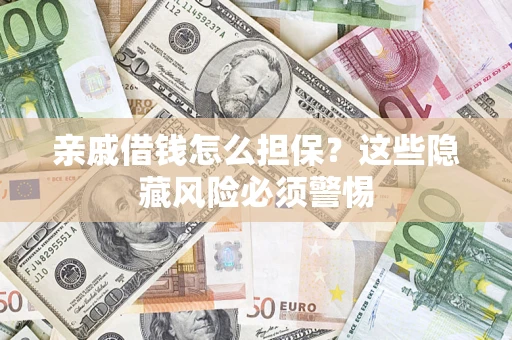 武汉亲戚借钱怎么担保？这些隐藏风险必须警惕