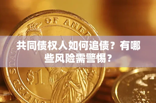 武汉共同债权人如何追债？有哪些风险需警惕？