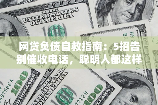武汉网贷负债自救指南：5招告别催收电话，聪明人都这样做
