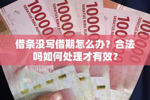 武汉借条没写借期怎么办？合法吗如何处理才有效？