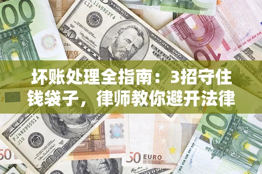 武汉坏账处理全指南：3招守住钱袋子，律师教你避开法律雷区