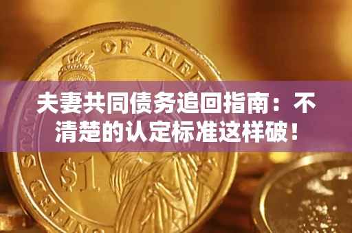 武汉夫妻共同债务追回指南：不清楚的认定标准这样破！