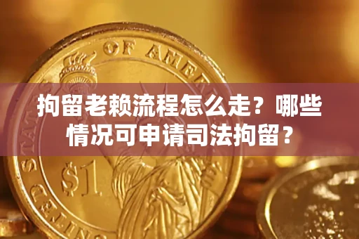 武汉拘留老赖流程怎么走?哪些情况可申请司法拘留? 武汉拘留老赖流程怎么走?哪些情况可申请司法拘留?