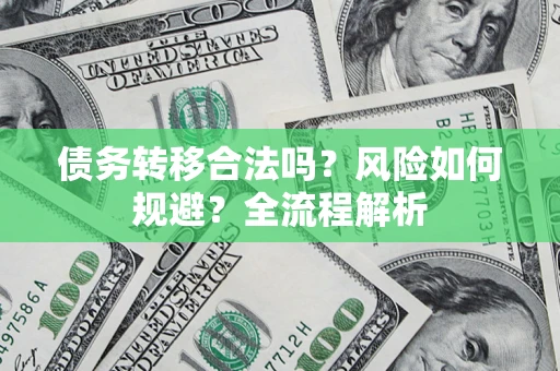 武汉债务转移合法吗？风险如何规避？全流程解析