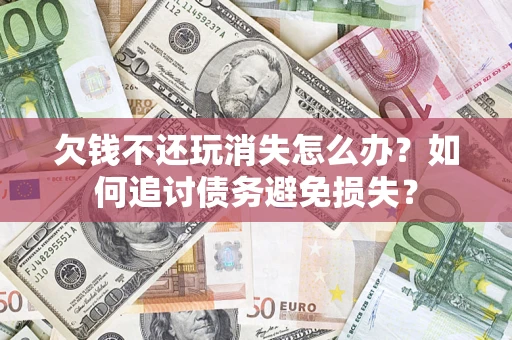 武汉欠钱不还玩消失怎么办？如何追讨债务避免损失？